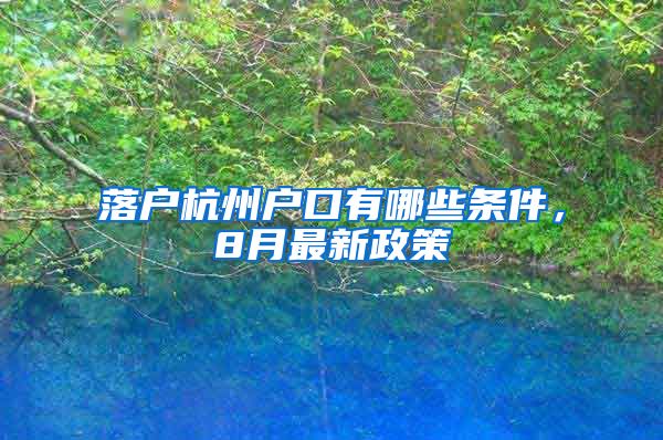落户杭州户口有哪些条件，8月最新政策