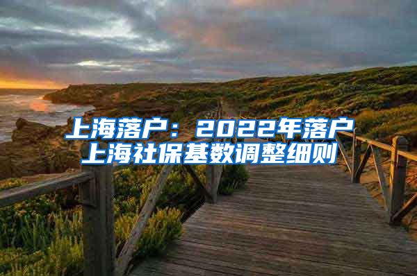 上海落户:2022年落户上海社保基数调整细则