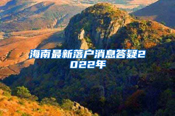 海南最新落户消息答疑2022年