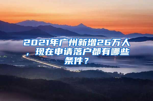 2021年广州新增26万人,现在申请落户都有哪些条件?