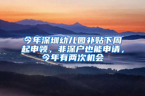 今年深圳幼儿园补贴下周起申领,非深户也能申请,今年有两次机会