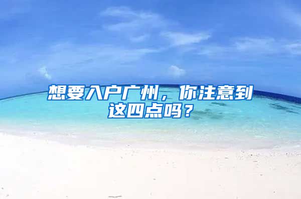 想要入户广州，你注意到这四点吗？