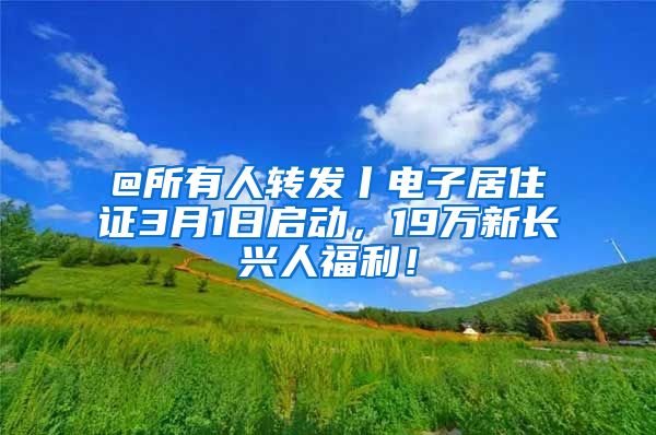 @所有人转发丨电子居住证3月1日启动,19万新长兴人福利!