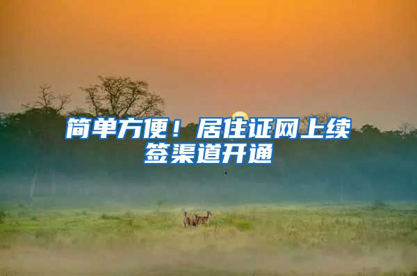简单方便!居住证网上续签渠道开通