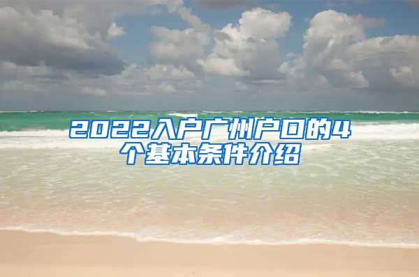 2022入户广州户口的4个基本条件介绍