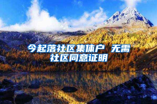 今起落社区集体户 无需社区同意证明