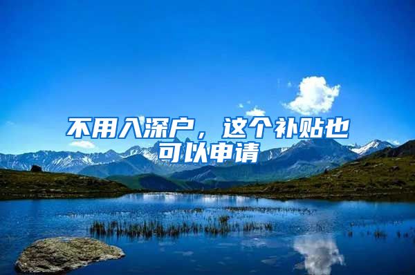 不用入深户,这个补贴也可以申请