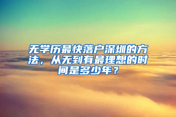 无学历最快落户深圳的方法,从无到有最理想的时间是多少年?