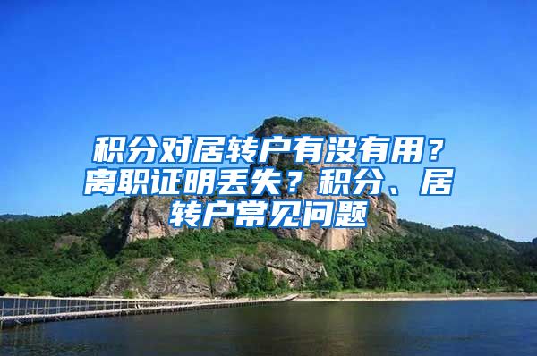 积分对居转户有没有用？离职证明丢失？积分、居转户常见问题