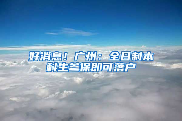好消息！广州：全日制本科生参保即可落户