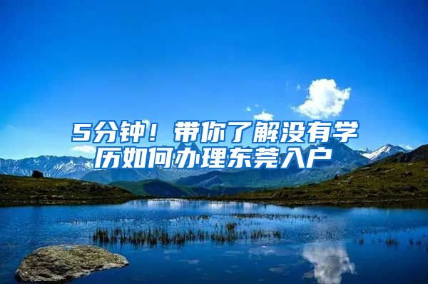 5分钟！带你了解没有学历如何办理东莞入户
