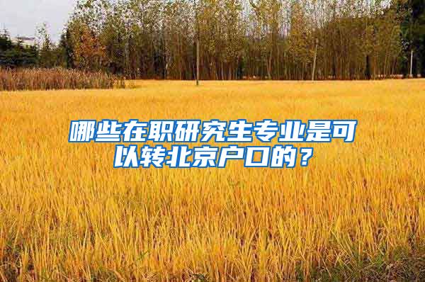 哪些在职研究生专业是可以转北京户口的?