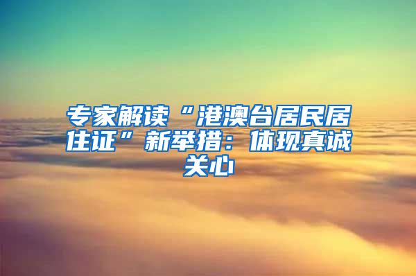 专家解读“港澳台居民居住证”新举措：体现真诚关心
