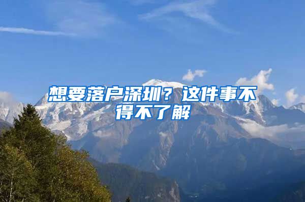 想要落户深圳？这件事不得不了解