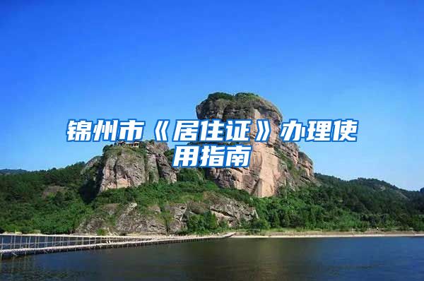 锦州市《居住证》办理使用指南