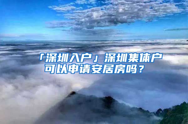 「深圳入户」深圳集体户可以申请安居房吗？