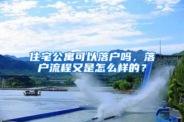 住宅公寓可以落户吗,落户流程又是怎么样的?