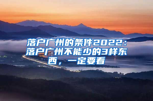 落户广州的条件2022：落户广州不能少的3样东西，一定要看