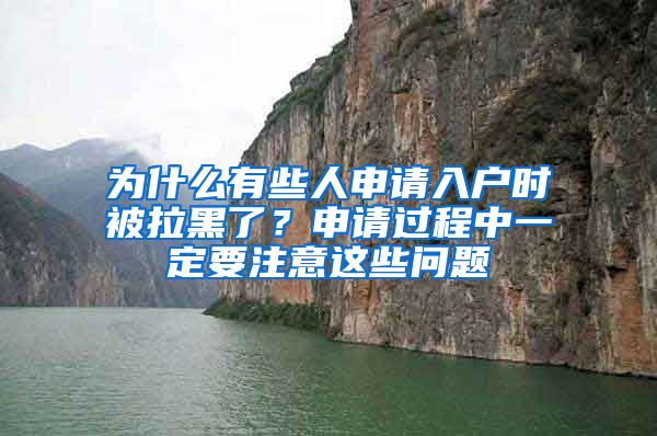 为什么有些人申请入户时被拉黑了?申请过程中一定要注意这些问题