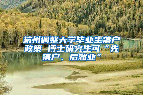 杭州调整大学毕业生落户政策 博士研究生可“先落户、后就业”