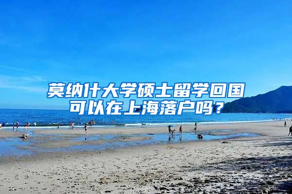 莫纳什大学硕士留学回国可以在上海落户吗？
