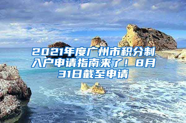 2021年度广州市积分制入户申请指南来了！8月31日截至申请