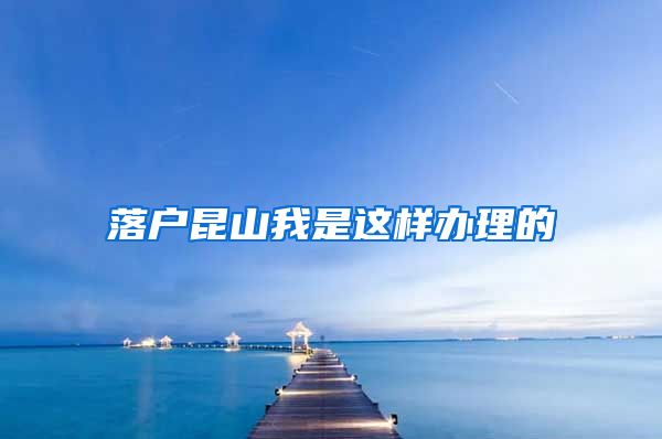 落户昆山我是这样办理的