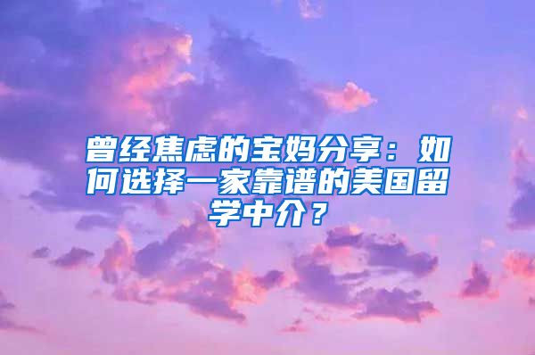 曾经焦虑的宝妈分享：如何选择一家靠谱的美国留学中介？