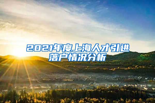 2021年度上海人才引进落户情况分析