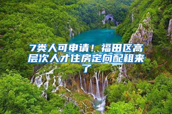 7类人可申请!福田区高层次人才住房定向配租来了