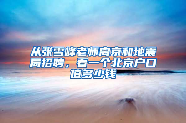 从张雪峰老师离京和地震局招聘，看一个北京户口值多少钱
