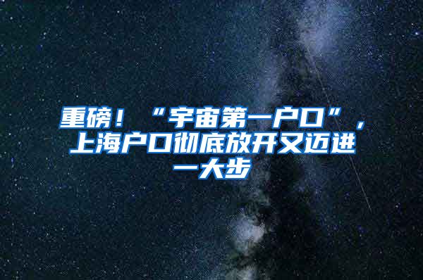 重磅!“宇宙第一户口”,上海户口彻底放开又迈进一大步