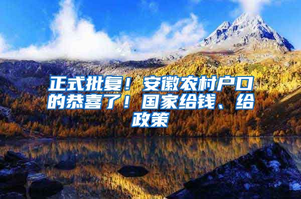 正式批复！安徽农村户口的恭喜了！国家给钱、给政策