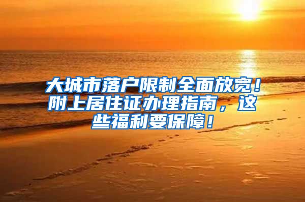 大城市落户限制全面放宽！附上居住证办理指南，这些福利要保障！