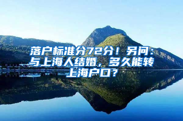 落户标准分72分！另问：与上海人结婚，多久能转上海户口？
