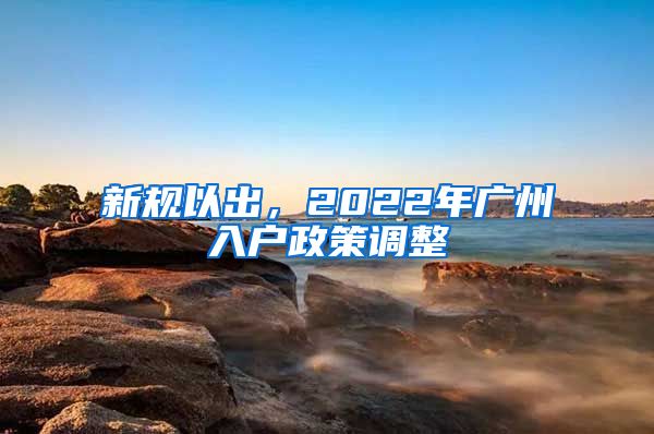 新规以出,2022年广州入户政策调整