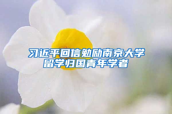 习近平回信勉励南京大学留学归国青年学者