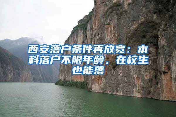 西安落户条件再放宽：本科落户不限年龄，在校生也能落