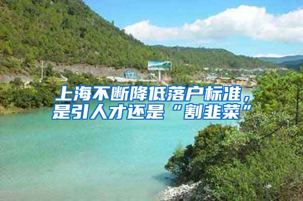 上海不断降低落户标准，是引人才还是“割韭菜”