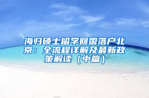 海归硕士留学回国落户北京：全流程详解及最新政策解读（中篇）