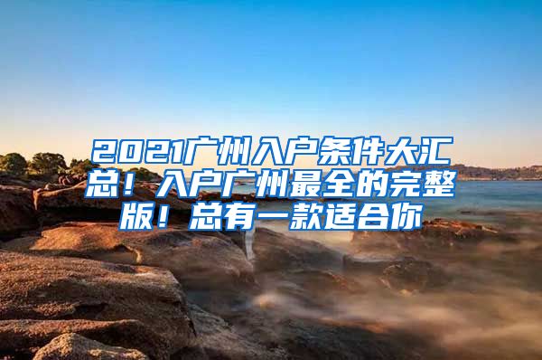 2021广州入户条件大汇总！入户广州最全的完整版！总有一款适合你