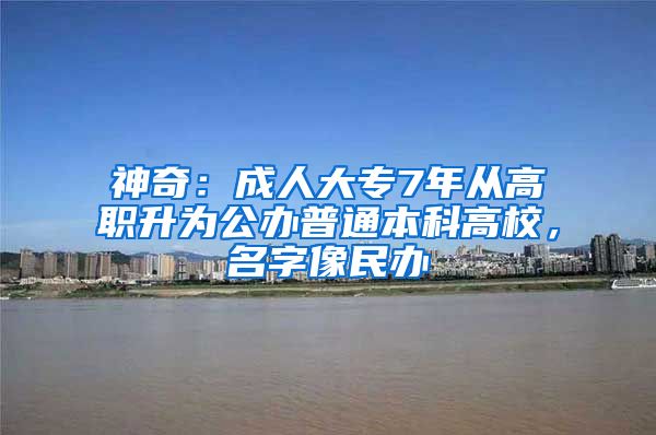 神奇：成人大专7年从高职升为公办普通本科高校，名字像民办