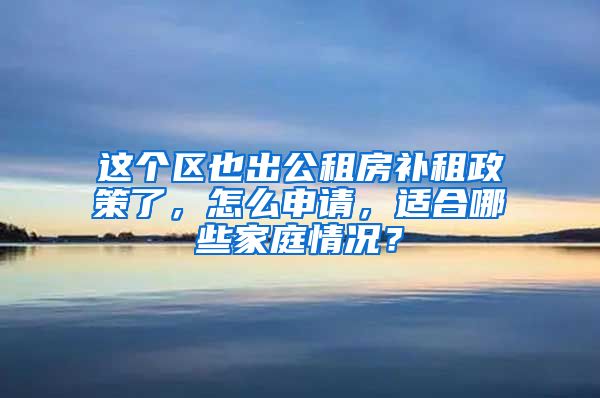 这个区也出公租房补租政策了，怎么申请，适合哪些家庭情况？