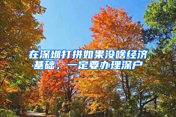 在深圳打拼如果没啥经济基础，一定要办理深户