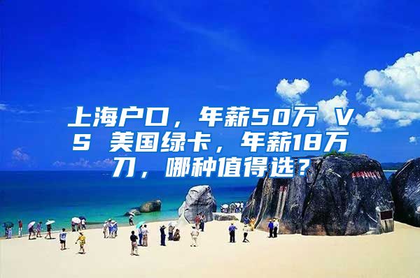 上海户口，年薪50万 VS 美国绿卡，年薪18万刀，哪种值得选？