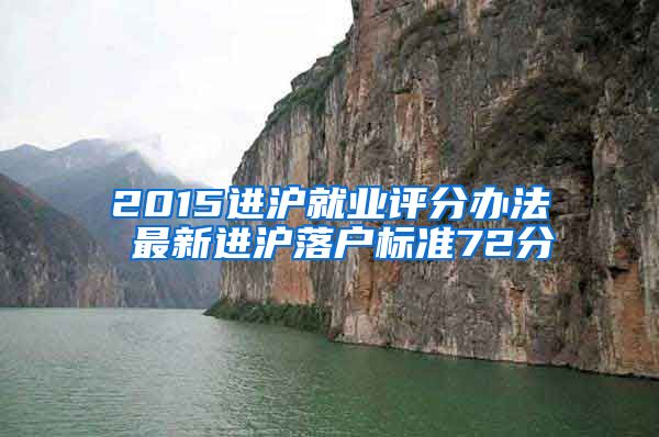 2015进沪就业评分办法 最新进沪落户标准72分