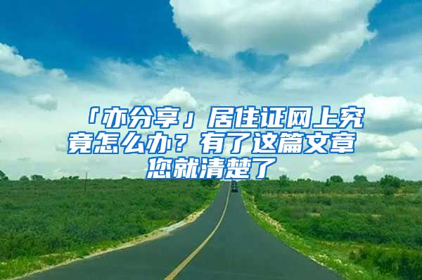 「亦分享」居住证网上究竟怎么办？有了这篇文章您就清楚了
