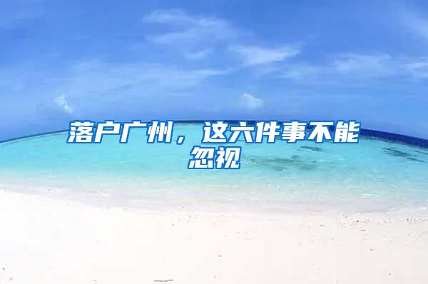落户广州,这六件事不能忽视