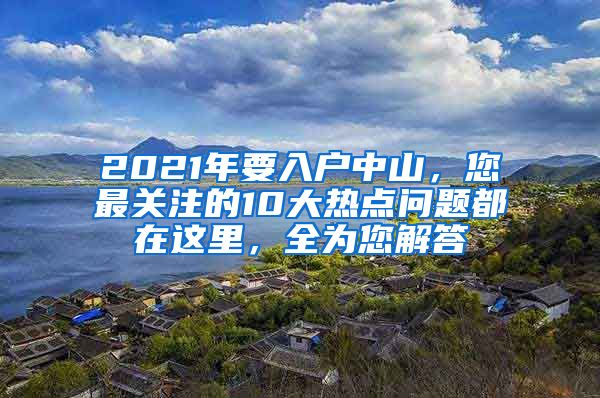 2021年要入户中山，您最关注的10大热点问题都在这里，全为您解答