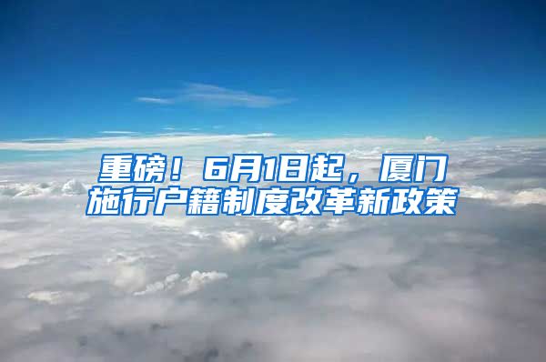 重磅！6月1日起，厦门施行户籍制度改革新政策